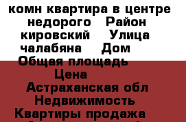 1 комн квартира в центре  недорого › Район ­ кировский  › Улица ­ чалабяна  › Дом ­ 8 › Общая площадь ­ 28 › Цена ­ 850 - Астраханская обл. Недвижимость » Квартиры продажа   . Астраханская обл.